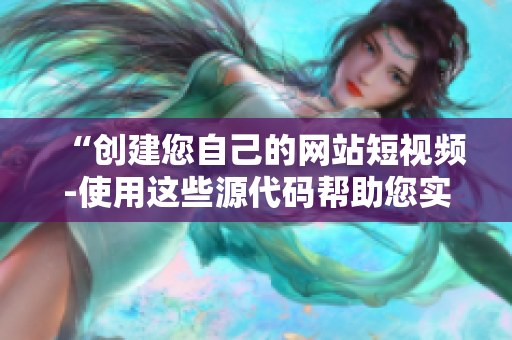 “创建您自己的网站短视频-使用这些源代码帮助您实现目标”