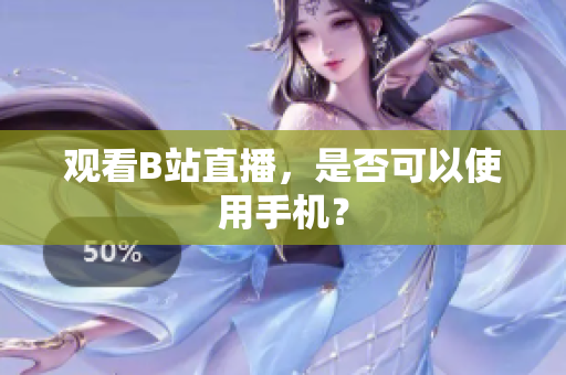 观看B站直播，是否可以使用手机？