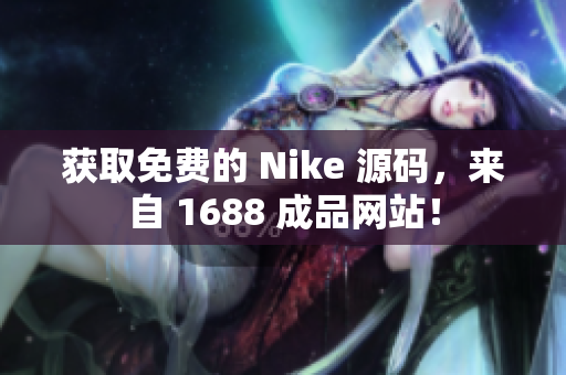 获取免费的 Nike 源码，来自 1688 成品网站！