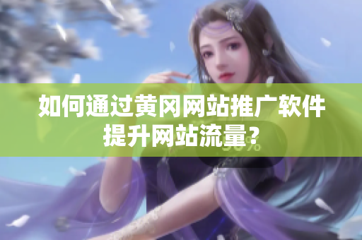 如何通过黄冈网站推广软件提升网站流量？