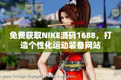 免费获取NIKE源码1688，打造个性化运动装备网站