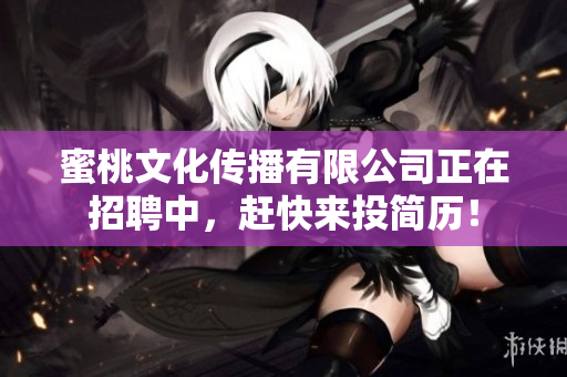 蜜桃文化传播有限公司正在招聘中，赶快来投简历！