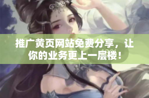 推广黄页网站免费分享，让你的业务更上一层楼！