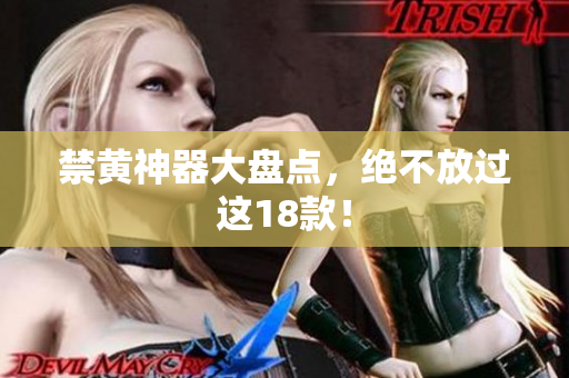 禁黄神器大盘点，绝不放过这18款！