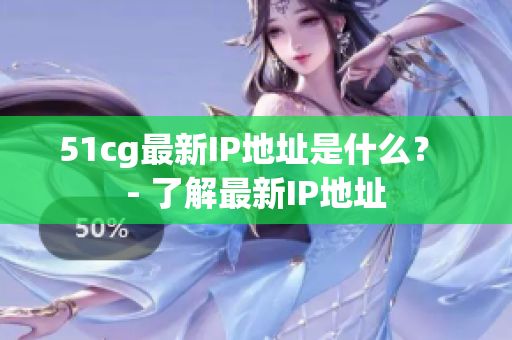 51cg最新IP地址是什么？ - 了解最新IP地址