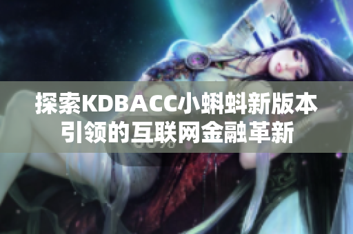 探索KDBACC小蝌蚪新版本引领的互联网金融革新