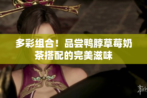 多彩组合！品尝鸭脖草莓奶茶搭配的完美滋味