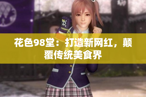 花色98堂：打造新网红，颠覆传统美食界