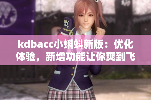 kdbacc小蝌蚪新版：优化体验，新增功能让你爽到飞起！