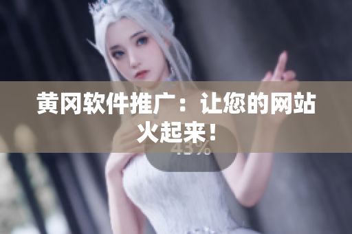 黄冈软件推广：让您的网站火起来！
