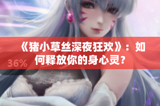 《猪小草丝深夜狂欢》：如何释放你的身心灵？