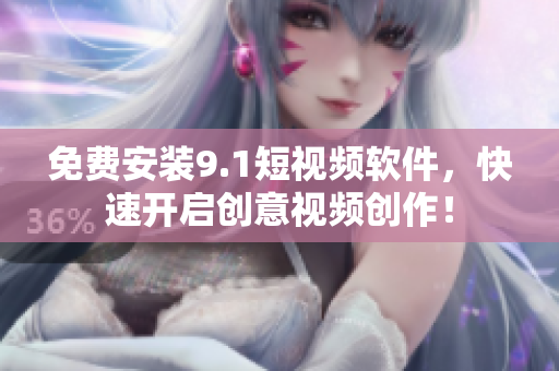 免费安装9.1短视频软件，快速开启创意视频创作！