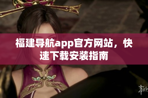 福建导航app官方网站，快速下载安装指南