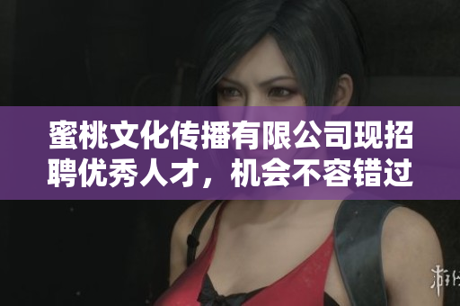 蜜桃文化传播有限公司现招聘优秀人才，机会不容错过！
