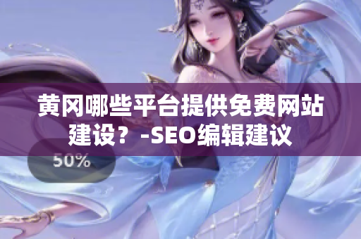 黄冈哪些平台提供免费网站建设？-SEO编辑建议