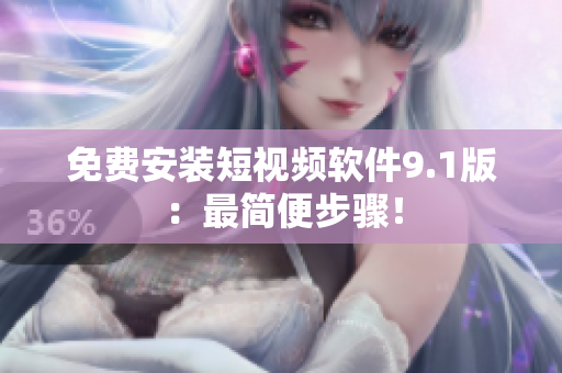 免费安装短视频软件9.1版：最简便步骤！