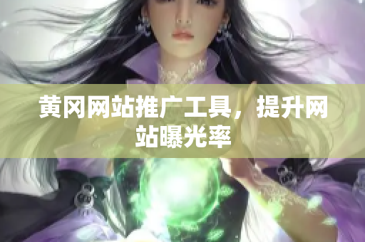 黄冈网站推广工具，提升网站曝光率