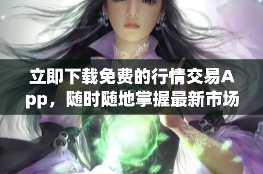 立即下载免费的行情交易App，随时随地掌握最新市场行情！