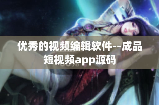 优秀的视频编辑软件--成品短视频app源码