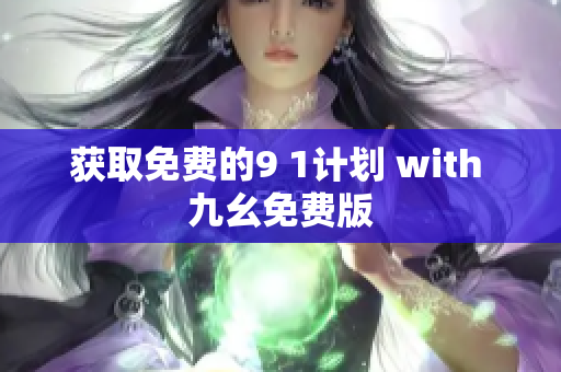 获取免费的9 1计划 with 九幺免费版