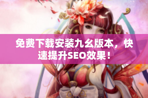 免费下载安装九幺版本，快速提升SEO效果！
