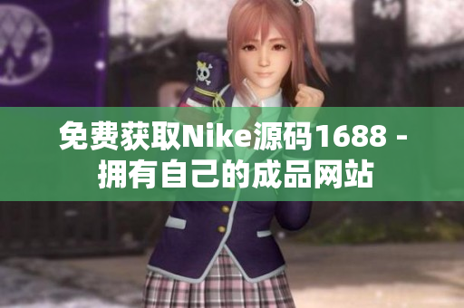 免费获取Nike源码1688 - 拥有自己的成品网站