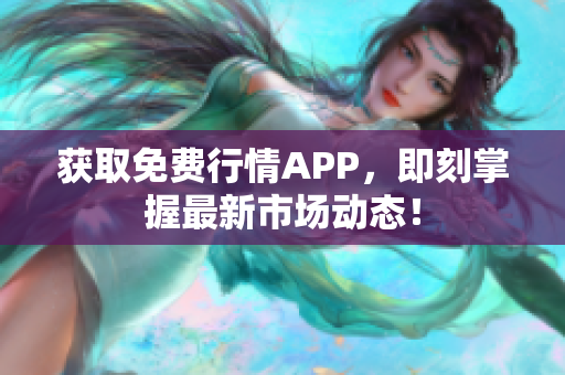 获取免费行情APP，即刻掌握最新市场动态！