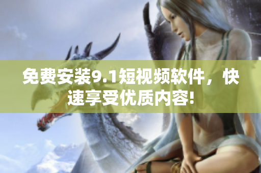 免费安装9.1短视频软件，快速享受优质内容!