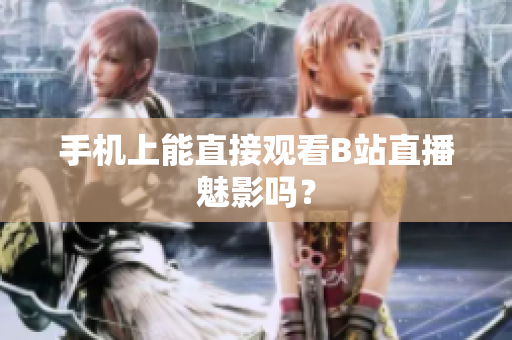 手机上能直接观看B站直播魅影吗？