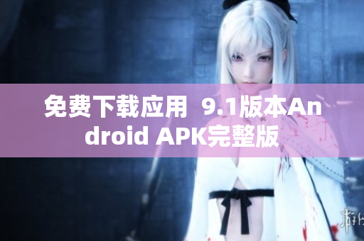 免费下载应用  9.1版本Android APK完整版