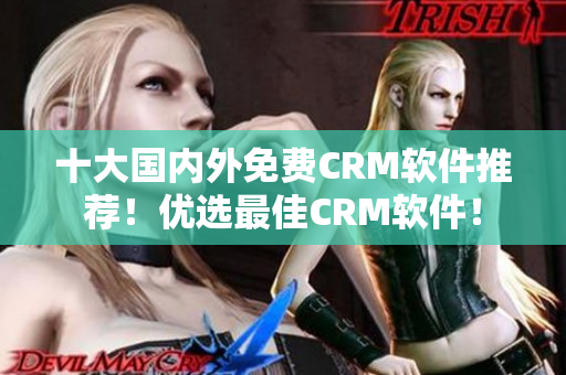 十大国内外免费CRM软件推荐！优选最佳CRM软件！