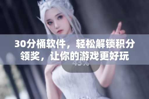 30分桶软件，轻松解锁积分领奖，让你的游戏更好玩