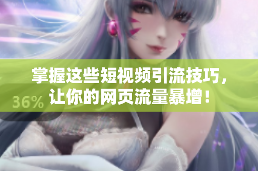 掌握这些短视频引流技巧，让你的网页流量暴增！