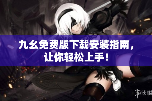 九幺免费版下载安装指南，让你轻松上手！