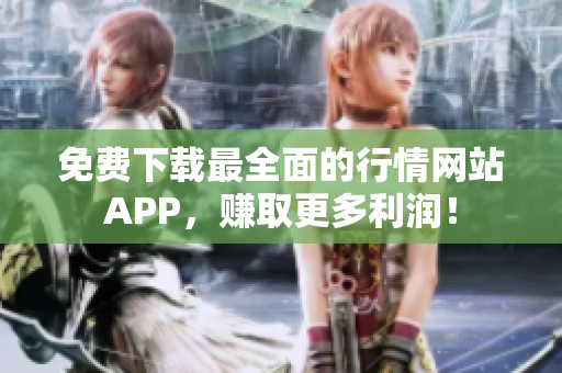 免费下载最全面的行情网站APP，赚取更多利润！