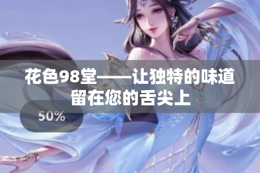 花色98堂——让独特的味道留在您的舌尖上