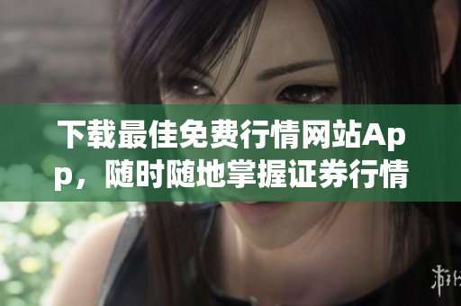 下载最佳免费行情网站App，随时随地掌握证券行情！