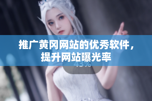 推广黄冈网站的优秀软件，提升网站曝光率