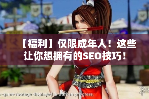 【福利】仅限成年人！这些让你想拥有的SEO技巧！