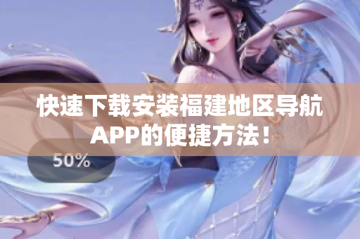 快速下载安装福建地区导航APP的便捷方法！