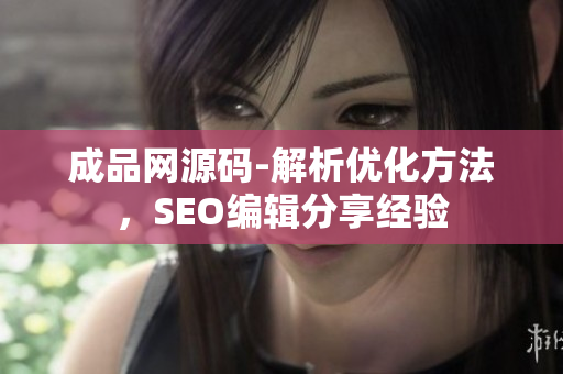 成品网源码-解析优化方法，SEO编辑分享经验
