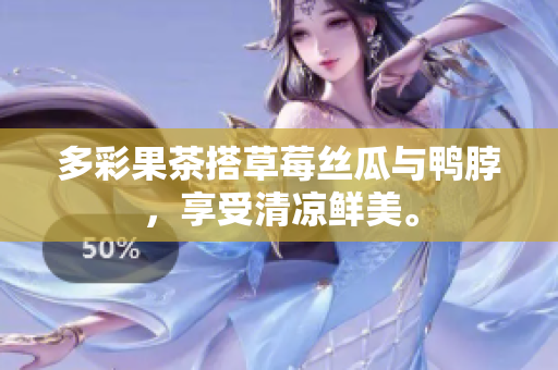 多彩果茶搭草莓丝瓜与鸭脖，享受清凉鲜美。