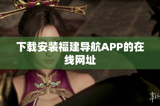 下载安装福建导航APP的在线网址