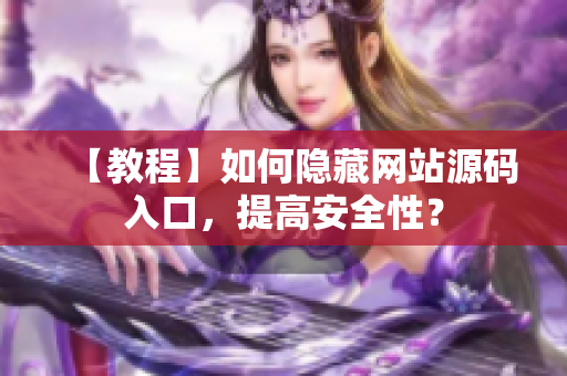 【教程】如何隐藏网站源码入口，提高安全性？