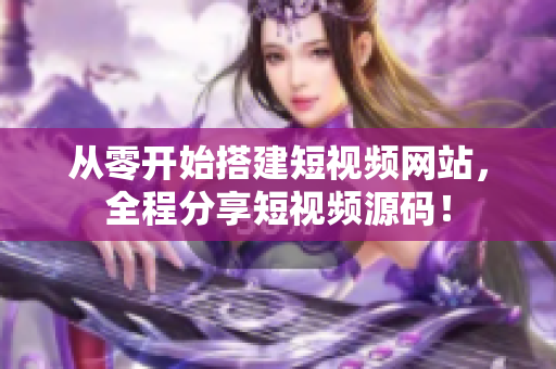 从零开始搭建短视频网站，全程分享短视频源码！