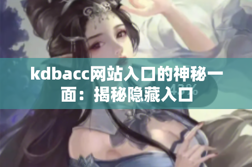 kdbacc网站入口的神秘一面：揭秘隐藏入口