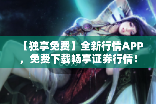 【独享免费】全新行情APP，免费下载畅享证券行情！