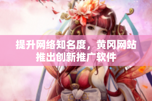 提升网络知名度，黄冈网站推出创新推广软件