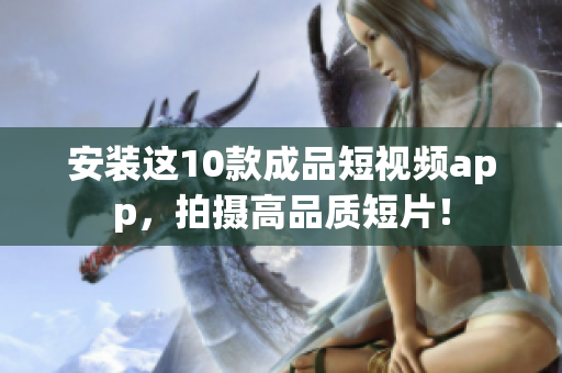安装这10款成品短视频app，拍摄高品质短片！