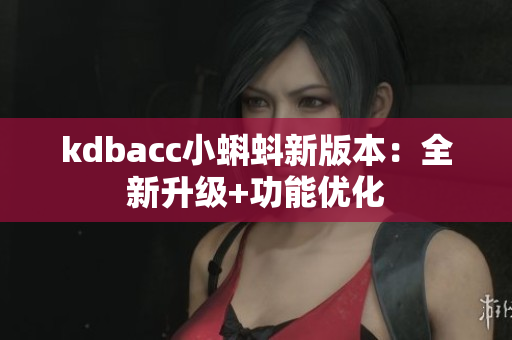 kdbacc小蝌蚪新版本：全新升级+功能优化
